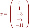 \begin{eqnarray*} 
x = \left(\begin{array}{c}
     5 \\ 1 \\ -3 \\ -7 \\ -11
    \end{array}\right)
\end{eqnarray*}