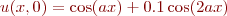 $u(x,0) = \cos(ax) + 0.1 \cos(2ax)$