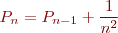 \begin{eqnarray*}
P_n = P_{n-1} + \frac{1}{n^2}
\end{eqnarray*}