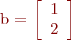 
b = \left[
\begin{array}{cc}
1 \\
2
\end{array}
\right]
