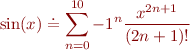 \begin{equation*}
\sin(x) \doteq \sum_{n=0}^{10} -1^n \frac{x^{2n+1}}{(2n+1)!}
\end{equation*}