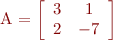 
A = \left[
\begin{array}{cc}
3 & 1 \\
2 & -7 
\end{array}
\right]
