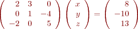 
\begin{align*}
\left( \begin{array}{rrr}
      2 & 3 & 0 \\
      0 & 1 & -4 \\
      -2 & 0 & 5 
\end{array} \right)
\left( \begin{array}{rrr}
  x \\ y \\ z
\end{array} \right)
= 
\left( \begin{array}{rrr}
  8 \\ -10 \\ 13
\end{array} \right)
\end{align*}
