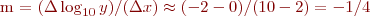 
m = (\Delta \log_{10} y)/(\Delta x) \approx (-2 - 0)/(10 - 2) = -1/4
