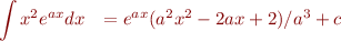 \begin{eqnarray*}
\int x^2 e^{ax} dx &= e^{ax}(a^2 x^2 -2ax + 2)/a^3 + c
\end{eqnarray*}