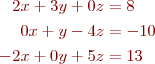 
\begin{align*}
2x + 3y + 0z &= 8 \\
0x +  y - 4z &= -10 \\
-2x + 0y + 5z &= 13
\end{align*}
