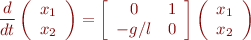 \begin{eqnarray*}
\frac{d}{dt} \left( \begin{array}{c} x_1 \\ x_2 \end{array} \right) = \left[ \begin{array}{cc} 0 & 1 \\ -g/l & 0 \end{array} \right] \left( \begin{array}{c} x_1 \\ x_2 \end{array} \right)
\end{eqnarray*}