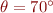 $\theta = 70^\circ$