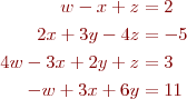  
\begin{align*}
w  -  x      +  z &=  2 \\
     2x + 3y - 4z &= -5 \\
4w - 3x + 2y +  z &=  3 \\
-w + 3x + 6y      &= 11
\end{align*}
