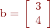 
b = \left[
\begin{array}{cc}
3 \\
4
\end{array}
\right]
