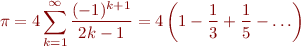 \begin{eqnarray*}
\pi = 4 \sum_{k=1}^{\infty} \frac{(-1)^{k+1}}{2k-1} = 4 \left(1 - \frac{1}{3} + \frac{1}{5} - \ldots \right)
\end{eqnarray*}