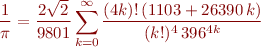 \begin{eqnarray*}
\frac{1}{\pi} = \frac{2\sqrt{2}}{9801} \sum_{k=0}^{\infty} \frac{(4k)!\, (1103 + 26390\,k)}{(k!)^4 \, 396^{4k}}
\end{eqnarray*}